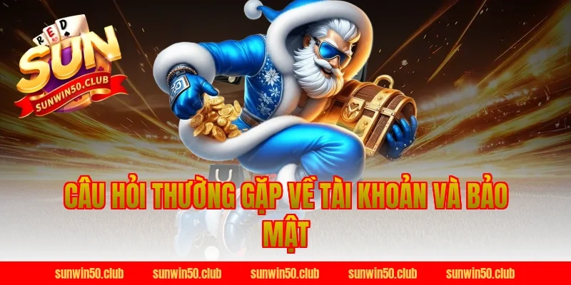 Câu hỏi thường gặp về tài khoản và bảo mật