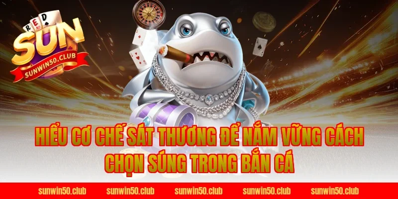 Hiểu cơ chế sát thương để nắm vững cách chọn súng trong bắn cá