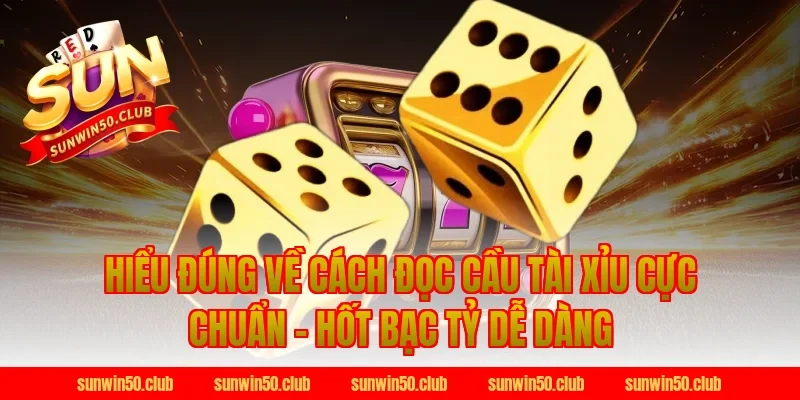 Hiểu đúng về Cách Đọc Cầu Tài Xỉu Cực Chuẩn Tại Sunwin