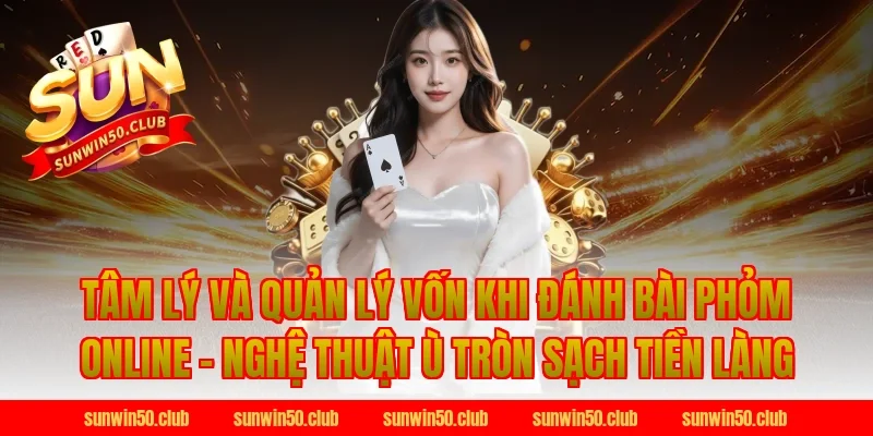 Tâm Lý Và Quản Lý Vốn Khi Đánh Bài Phỏm Online Tại Sunwin